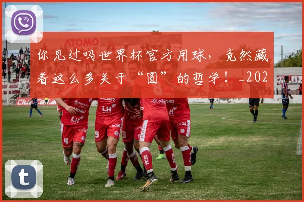你见过吗世界杯官方用球,竟然藏着这么多关于“圆”的哲学!_20260601173556