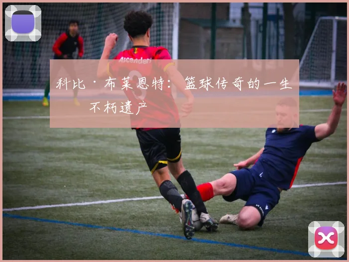 科比·布莱恩特:篮球传奇的一生与不朽遗产
