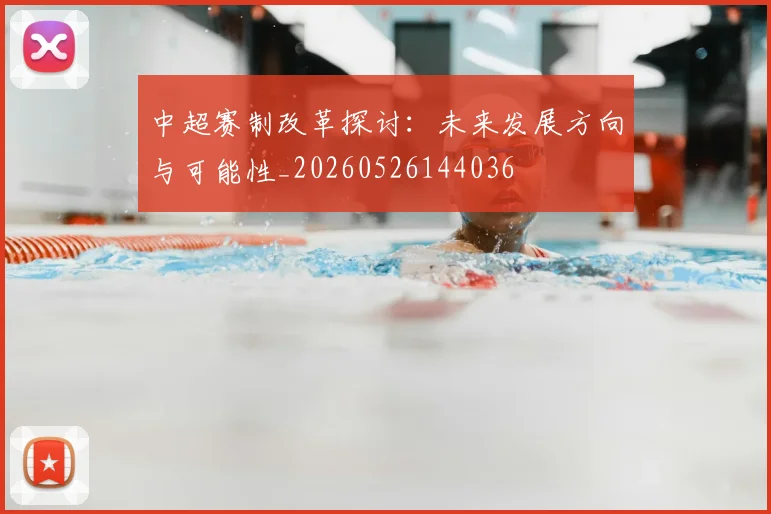 中超赛制改革探讨：未来发展方向与可能性_20260526144036