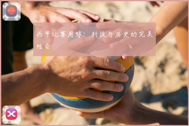 西甲比赛用球:科技与历史的完美结合
