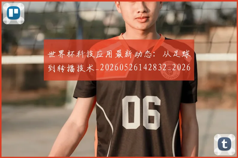 世界杯科技应用最新动态:从足球到转播技术_20260526142832_20260703203826