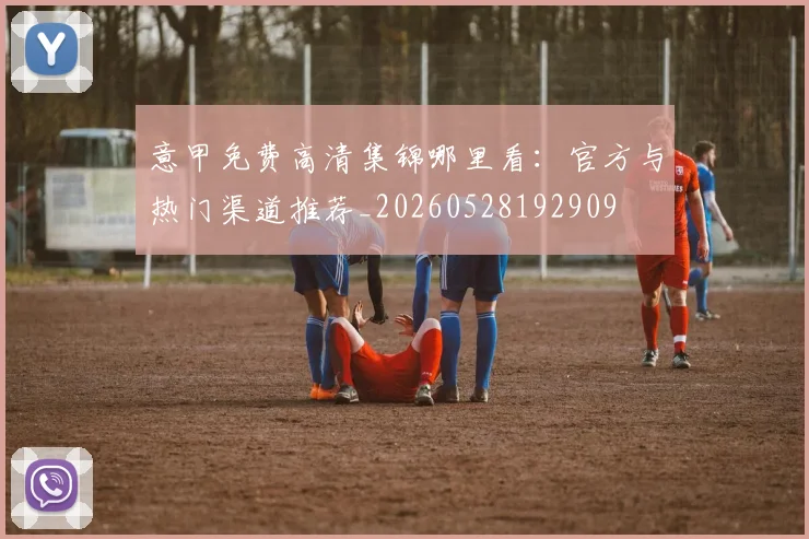 意甲免费高清集锦哪里看:官方与热门渠道推荐_20260528192909
