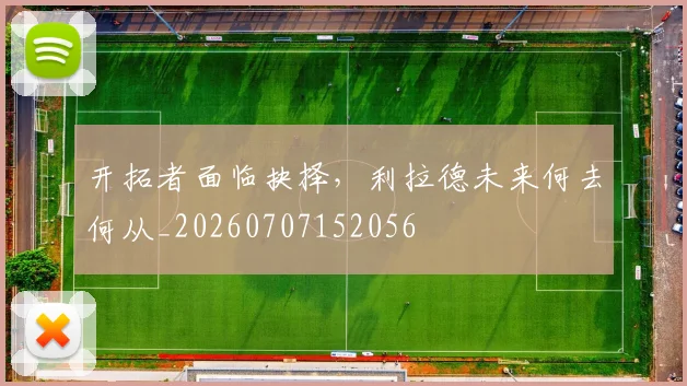 开拓者面临抉择,利拉德未来何去何从_20260707152056