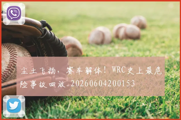 尘土飞扬，赛车解体！WRC史上最危险事故回放_20260604200153