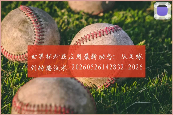 世界杯科技应用最新动态:从足球到转播技术_20260526142832_20260703203826