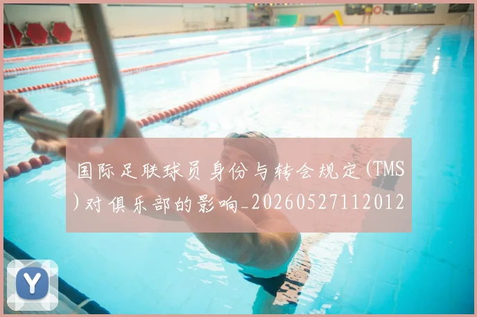 国际足联球员身份与转会规定(TMS)对俱乐部的影响_20260527112012