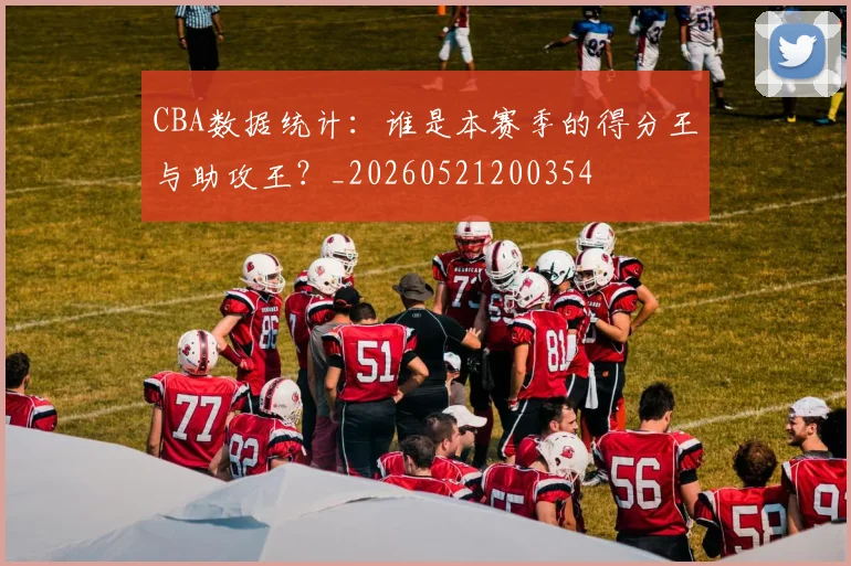 CBA数据统计：谁是本赛季的得分王与助攻王？_20260521200354