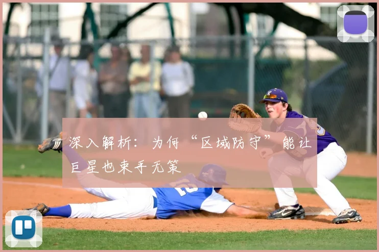 深入解析：为何“区域防守”能让巨星也束手无策