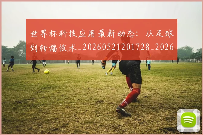 世界杯科技应用最新动态：从足球到转播技术_20260521201728_20260703203826