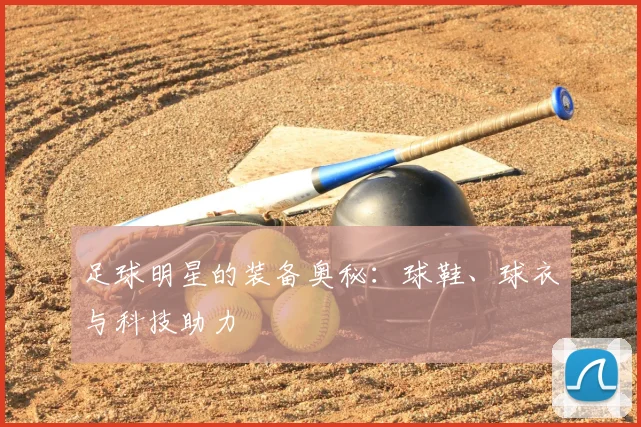 足球明星的装备奥秘:球鞋、球衣与科技助力