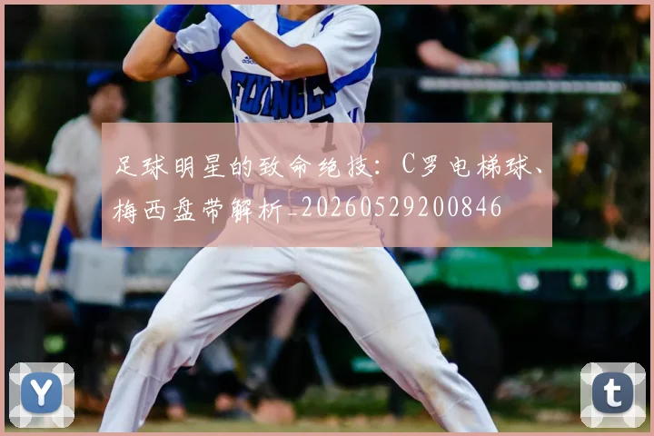 足球明星的致命绝技：C罗电梯球、梅西盘带解析_20260529200846