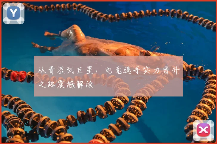 从青涩到巨星,电竞选手实力晋升之路震撼解读