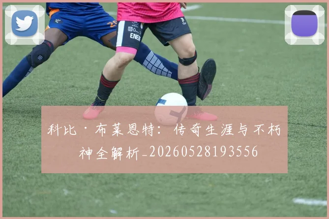 科比·布莱恩特:传奇生涯与不朽精神全解析_20260528193556