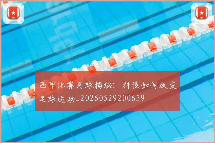 西甲比赛用球揭秘:科技如何改变足球运动_20260529200659