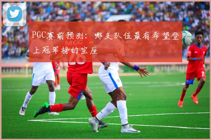 PGC赛前预测：哪支队伍最有希望登上冠军榜的宝座