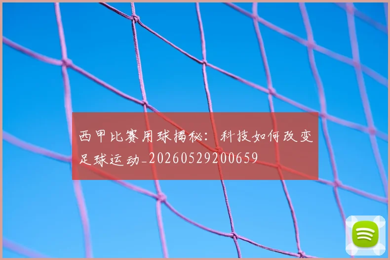 西甲比赛用球揭秘:科技如何改变足球运动_20260529200659
