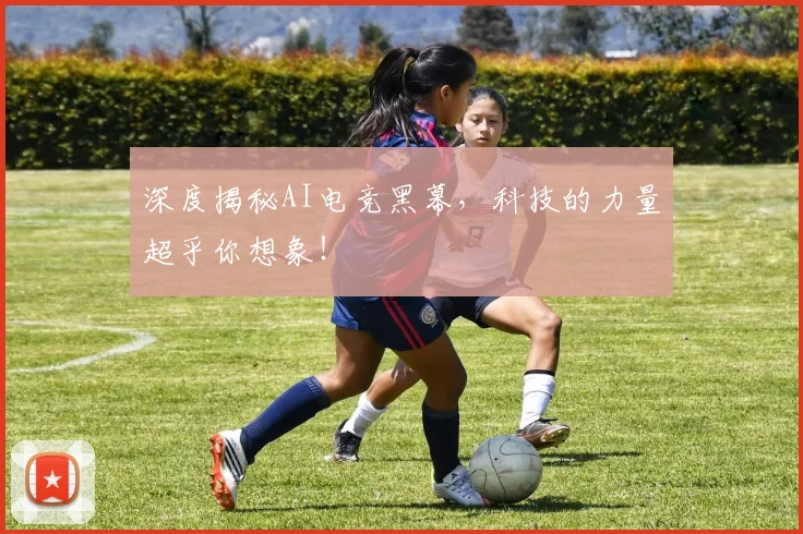 深度揭秘AI电竞黑幕，科技的力量超乎你想象！