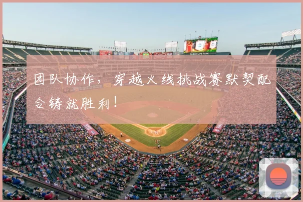 团队协作，穿越火线挑战赛默契配合铸就胜利！
