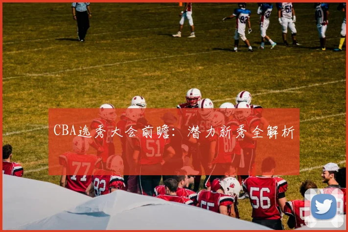 CBA选秀大会前瞻：潜力新秀全解析