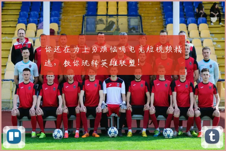 你还在为上分烦恼吗电竞短视频精选,教你玩转英雄联盟!