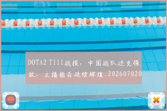 DOTA2 TI11战报,中国战队连克强敌,主播能否延续辉煌_20260702042841
