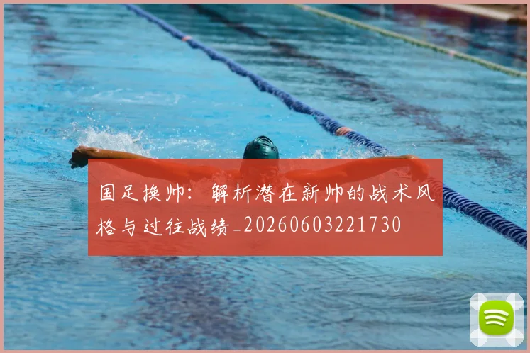 国足换帅：解析潜在新帅的战术风格与过往战绩_20260603221730