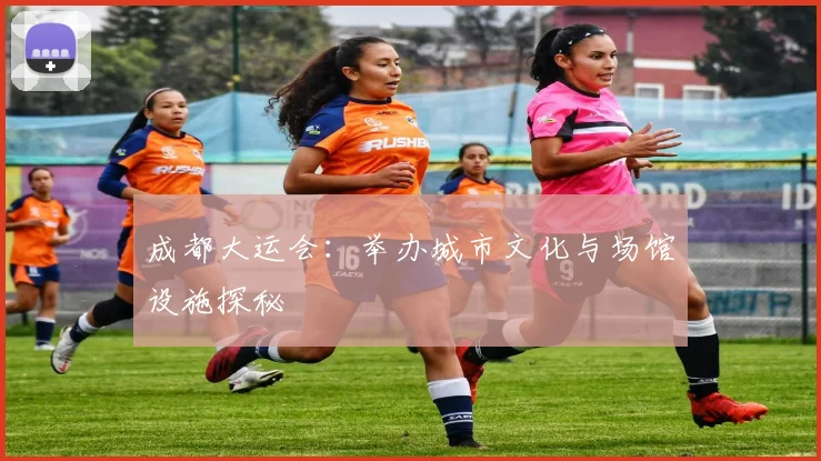 成都大运会：举办城市文化与场馆设施探秘