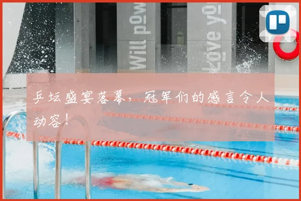 乒坛盛宴落幕,冠军们的感言令人动容!