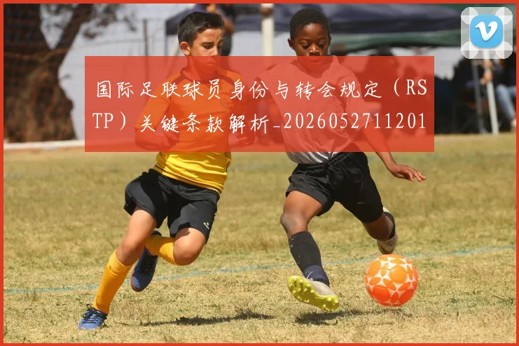 国际足联球员身份与转会规定（RSTP）关键条款解析_20260527112012
