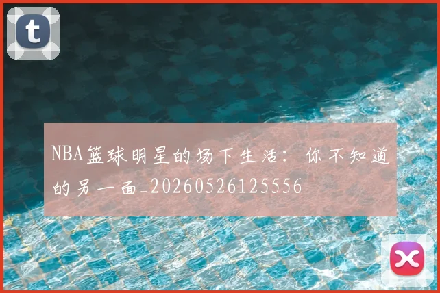 NBA篮球明星的场下生活：你不知道的另一面_20260526125556
