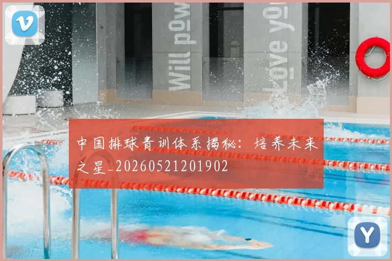 中国排球青训体系揭秘：培养未来之星_20260521201902