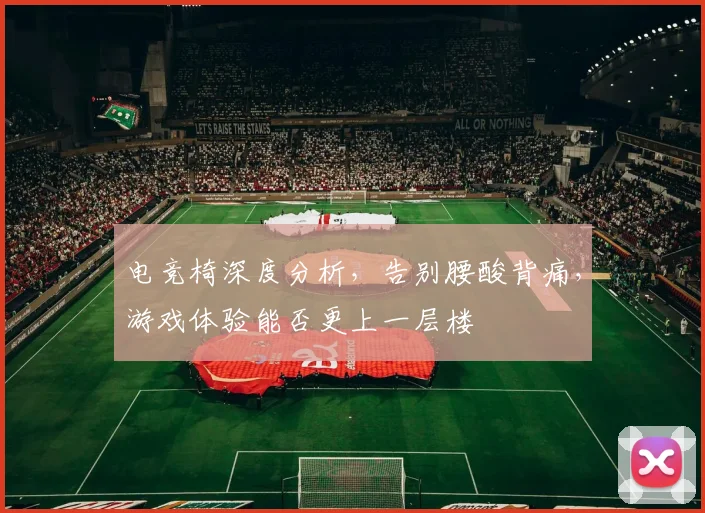 电竞椅深度分析,告别腰酸背痛,游戏体验能否更上一层楼