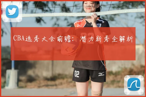 CBA选秀大会前瞻：潜力新秀全解析