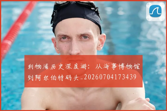 利物浦历史深度游:从海事博物馆到阿尔伯特码头_20260704173439