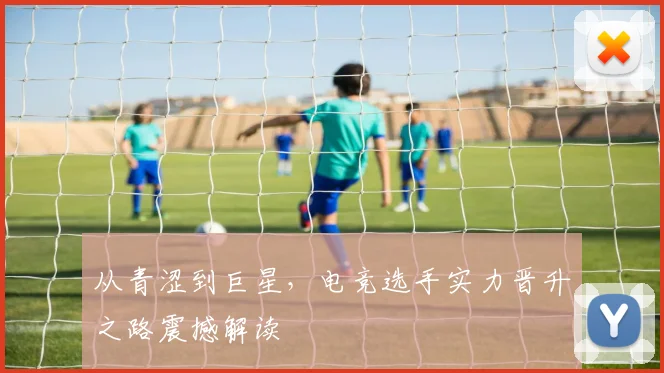 从青涩到巨星,电竞选手实力晋升之路震撼解读