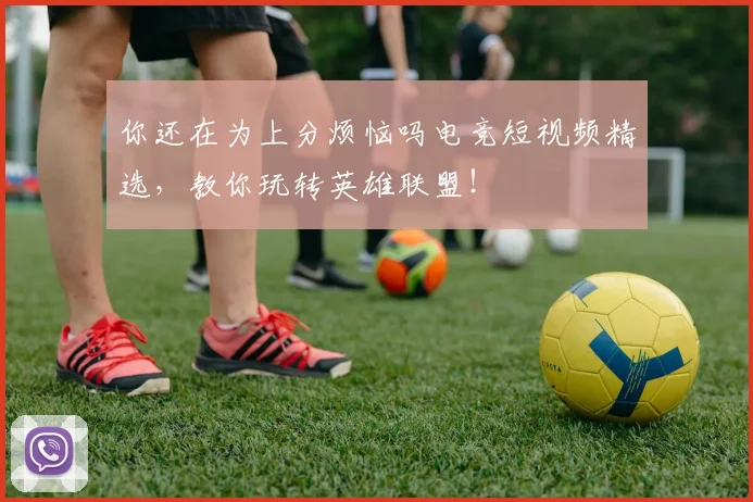 你还在为上分烦恼吗电竞短视频精选,教你玩转英雄联盟!